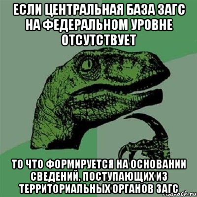 если центральная база загс на федеральном уровне отсутствует то что формируется на основании сведений, поступающих из территориальных органов загс, Мем Филосораптор