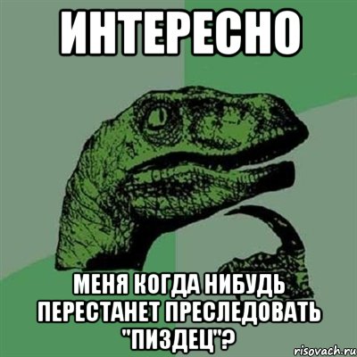 интересно меня когда нибудь перестанет преследовать "пиздец"?, Мем Филосораптор