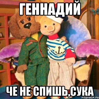 Геннадий Че не спишь,сука