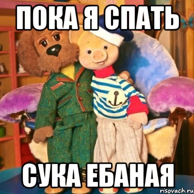 Пока я спать Сука ебаная