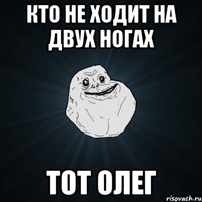 Кто не ходит на двух ногах Тот Олег, Мем Forever Alone