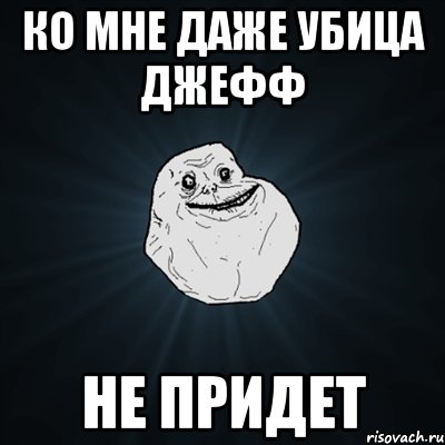 Ко мне даже убица Джефф не придет, Мем Forever Alone