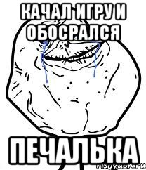 качал игру и обосрался печалька, Мем Forever Alone