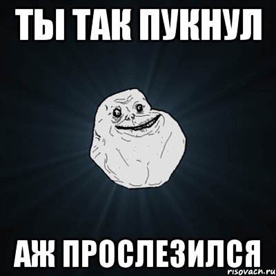 Ты так пукнул Аж прослезился, Мем Forever Alone