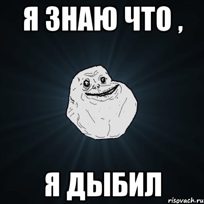 я знаю что , я дыбил, Мем Forever Alone