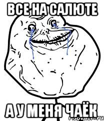 все на салюте а у меня чаёк, Мем Forever Alone