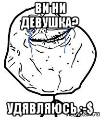 Ви ни девушка? Удявляюсь :-$, Мем Forever Alone