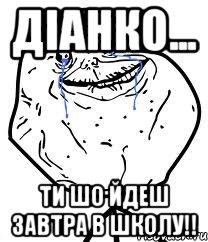 Діанко... ти шо йдеш завтра в школу!!, Мем Forever Alone