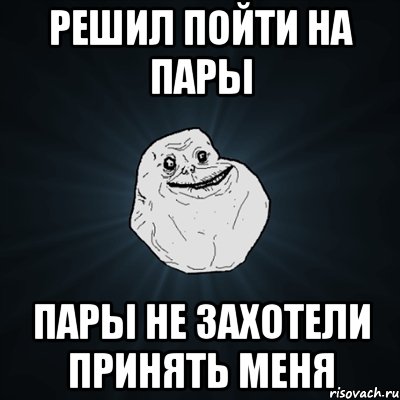 Решил пойти на пары Пары не захотели принять меня, Мем Forever Alone