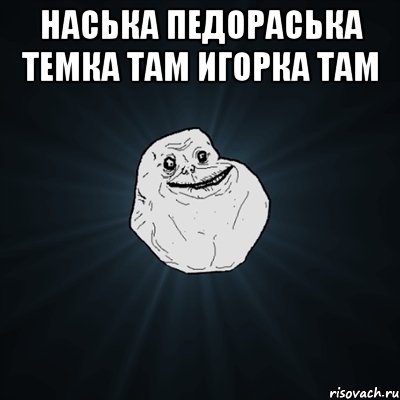 наська педораська темка там игорка там , Мем Forever Alone