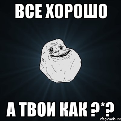 все хорошо а твои как ?*?, Мем Forever Alone