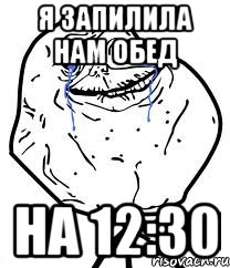 я запилила нам обед на 12:30, Мем Forever Alone