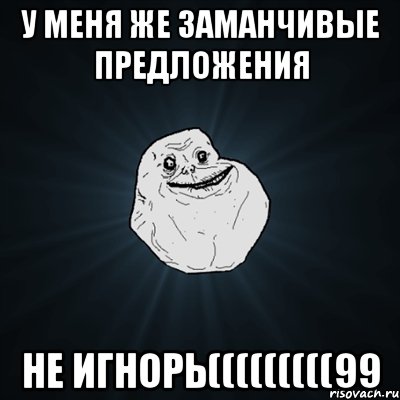 У МЕНЯ ЖЕ ЗАМАНЧИВЫЕ ПРЕДЛОЖЕНИЯ НЕ ИГНОРЬ(((((((((99, Мем Forever Alone