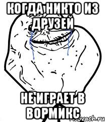 Когда никто из друзей не играет в вормикс, Мем Forever Alone