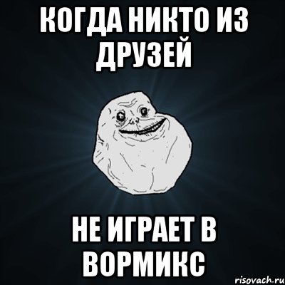 Когда никто из друзей Не играет в вормикс, Мем Forever Alone