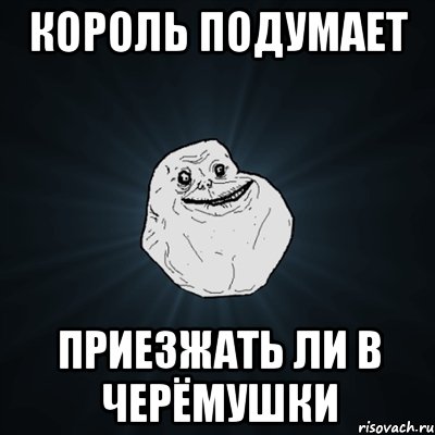 король подумает приезжать ли в черёмушки, Мем Forever Alone