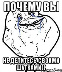 почему вы не делитесь своими шутками((, Мем Forever Alone