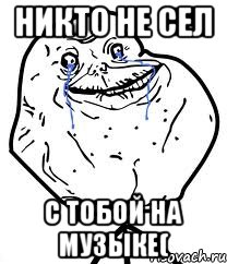 Никто не сел с тобой на музыке(, Мем Forever Alone