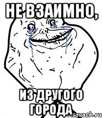 Не взаимно, из другого города, Мем Forever Alone