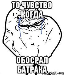 То чувство когда Обосрал батрака, Мем Forever Alone