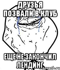 друзья позвали в клуб еще не закончил лендинг, Мем Forever Alone