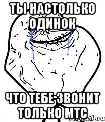 Ты настолько одинок Что тебе звонит только МТС, Мем Forever Alone