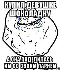 КУПИЛ ДЕВУШКЕ ШОКОЛАДКУ А ОНА ПОДЕЛИЛАСЬ ИМ СО СВОИМ ПАРНЕМ, Мем Forever Alone