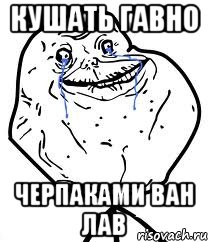 кушать гавно черпаками ван лав, Мем Forever Alone