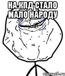 на кпд стало мало народу , Мем Forever Alone