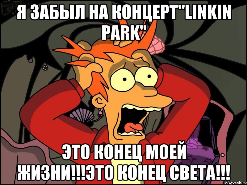 Я забыл на концерт"Linkin Park" Это конец моей жизни!!!Это конец света!!!, Мем Фрай в панике