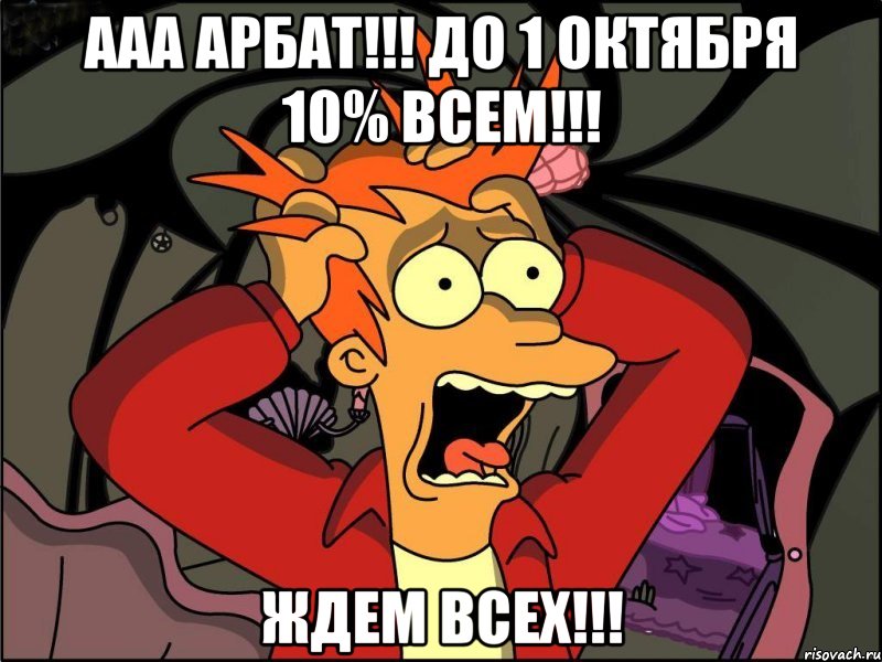 ааа АРБАТ!!! ДО 1 ОКТЯБРЯ 10% всем!!! Ждем всех!!!, Мем Фрай в панике