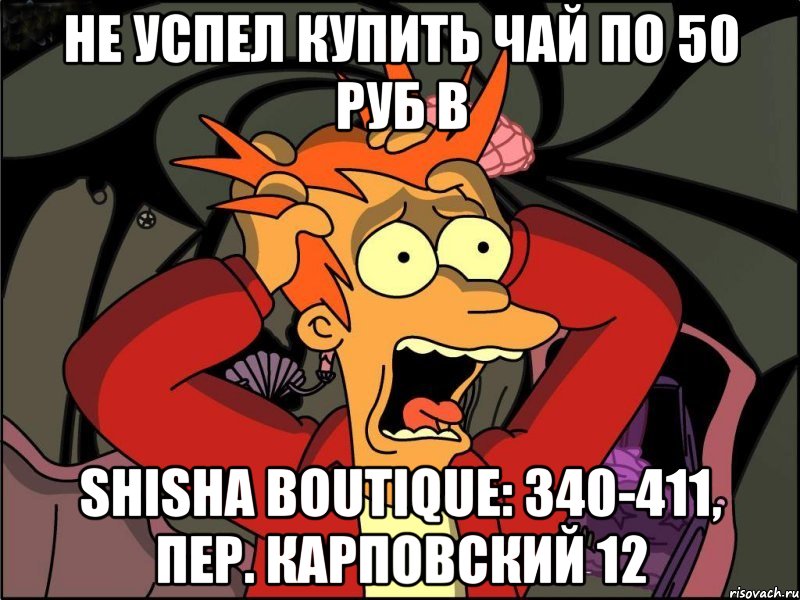 Не успел купить чай по 50 руб в Shisha Boutique: 340-411, пер. Карповский 12, Мем Фрай в панике