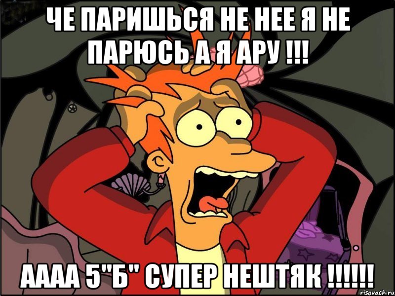 Че паришься не нее я не парюсь а я ару !!! Аааа 5"Б" супер нештяк !!!!!!, Мем Фрай в панике