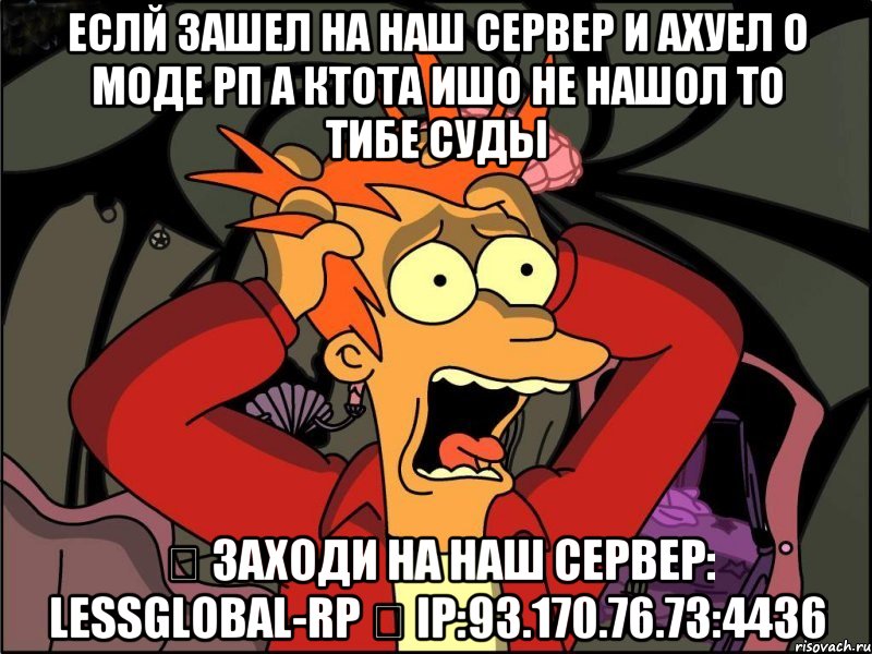 Еслй зашел на наш сервер и ахуел о моде рп а ктота ишо не нашол то тибе суды ✅ заходи на наш сервер: LessGlobal-Rp ✅ IP:93.170.76.73:4436, Мем Фрай в панике