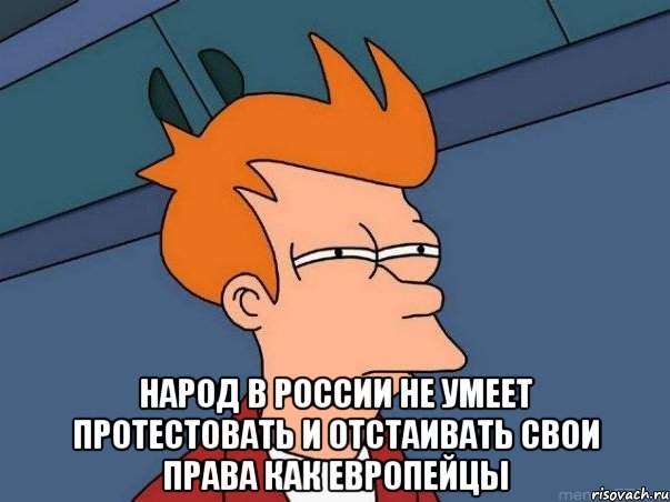  Народ в России не умеет протестовать и отстаивать свои права как европейцы, Мем  Фрай (мне кажется или)