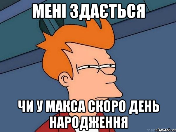 Мені здається чи у Макса скоро День Народження, Мем  Фрай (мне кажется или)