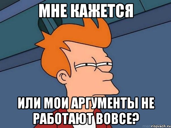 мне кажется или мои аргументы не работают вовсе?, Мем  Фрай (мне кажется или)