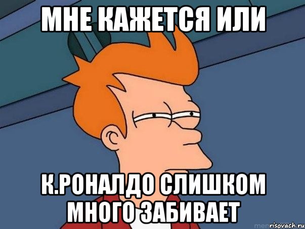 Мне кажется или К.Роналдо слишком много забивает, Мем  Фрай (мне кажется или)