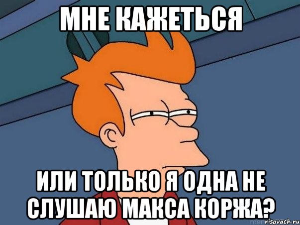 Мне кажеться Или только я одна не слушаю Макса Коржа?, Мем  Фрай (мне кажется или)