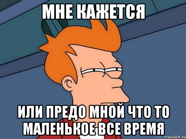 Мне кажется или предо мной что то маленькое все время, Мем  Фрай (мне кажется или)