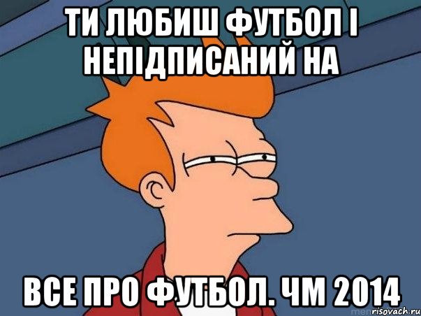 Ти любиш футбол і непідписаний на Все про футбол. ЧМ 2014, Мем  Фрай (мне кажется или)