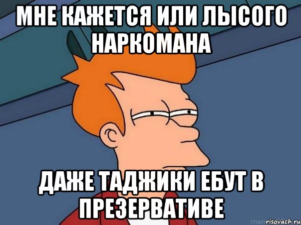 Мне кажется или лысого наркомана даже таджики ебут в презервативе, Мем  Фрай (мне кажется или)