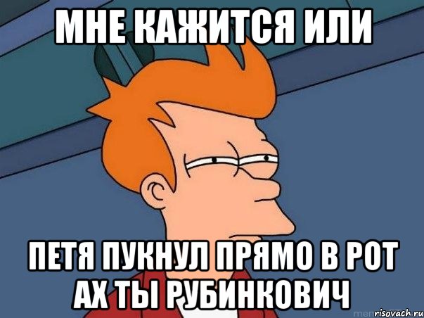 Мне кажится Или Петя пукнул прямо в рот ах ты Рубинкович, Мем  Фрай (мне кажется или)