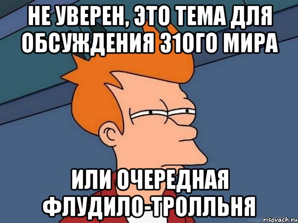 НЕ УВЕРЕН, ЭТО ТЕМА ДЛЯ ОБСУЖДЕНИЯ 31ОГО МИРА ИЛИ ОЧЕРЕДНАЯ ФЛУДИЛО-ТРОЛЛЬНЯ, Мем  Фрай (мне кажется или)