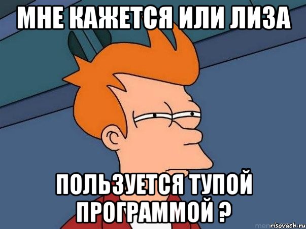 Мне кажется или Лиза Пользуется тупой программой ?, Мем  Фрай (мне кажется или)