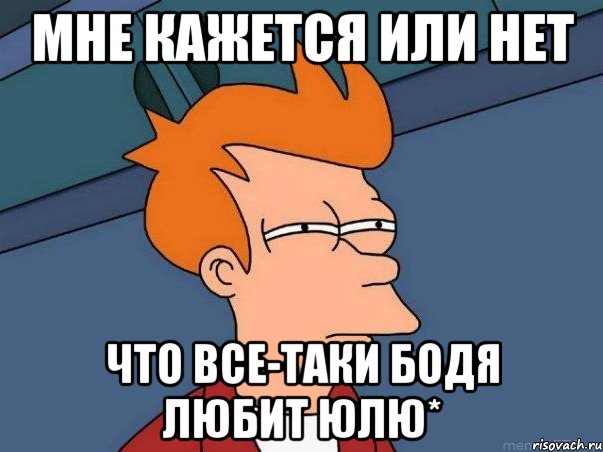 мне кажется или нет что все-таки Бодя любит Юлю*, Мем  Фрай (мне кажется или)