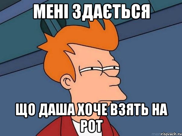 Мені здається що Даша хоче взять на рот, Мем  Фрай (мне кажется или)