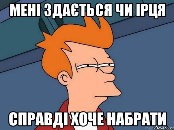 мені здається чи Ірця справді хоче набрати, Мем  Фрай (мне кажется или)