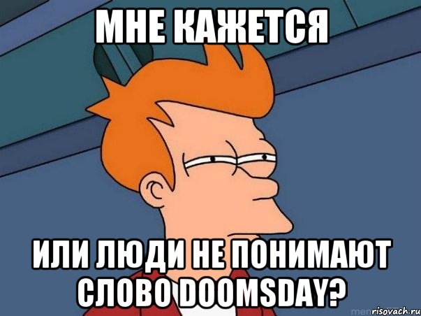 Мне кажется Или люди не понимают слово DooMsDay?, Мем  Фрай (мне кажется или)