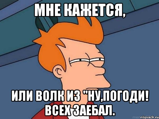 Мне кажется, Или волк из "Ну,погоди! всех заебал., Мем  Фрай (мне кажется или)